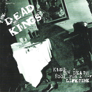 DEAD KINGS, THE : King By Death Fool For A Lifetime!