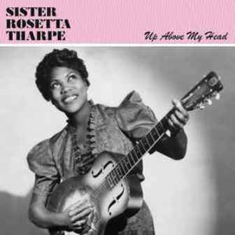 SISTER  ROSETTA THARPE : Up Above My Head